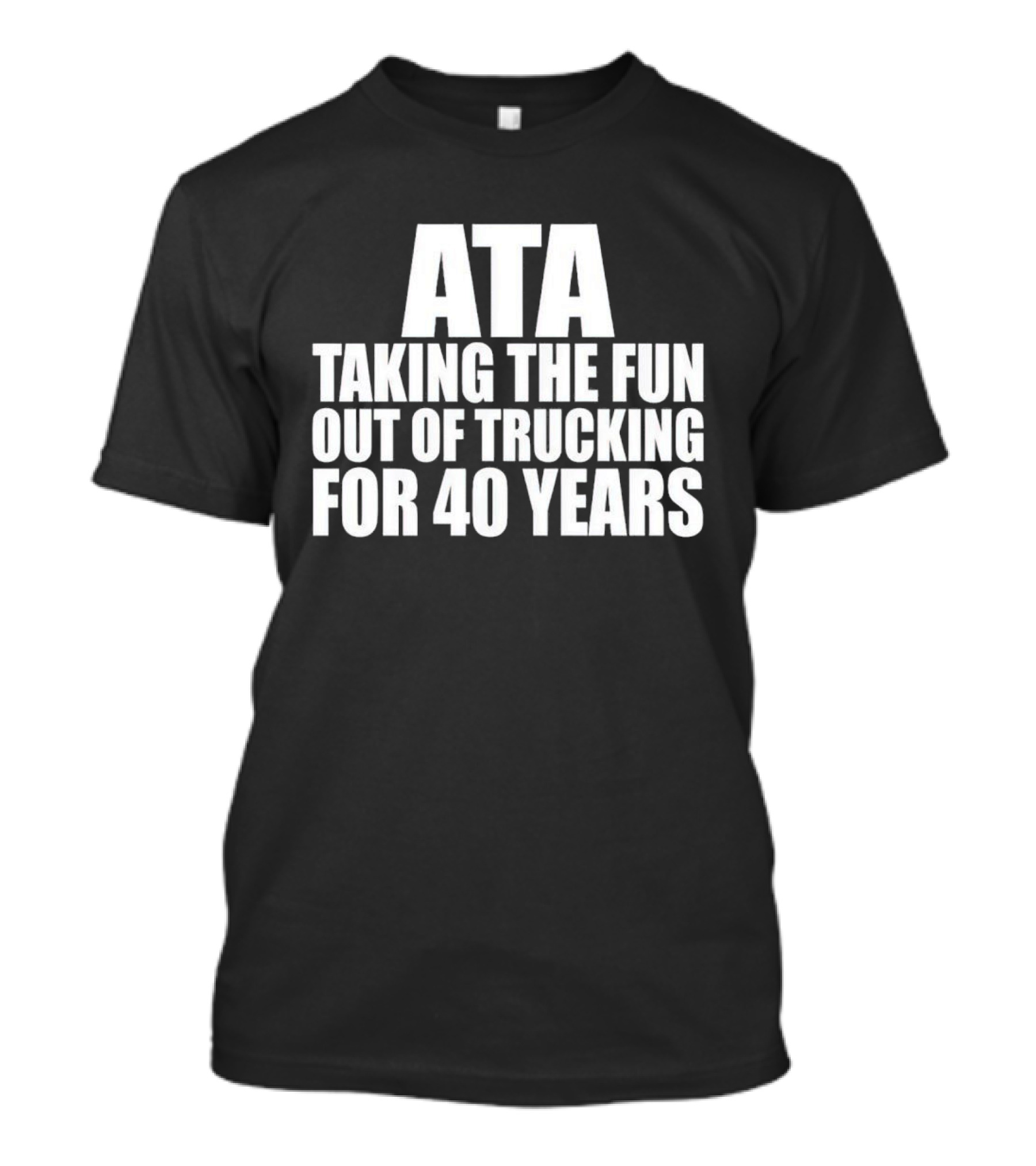 ATA Taking The Fun Out Of Trucking For 40 Years T-Shirt