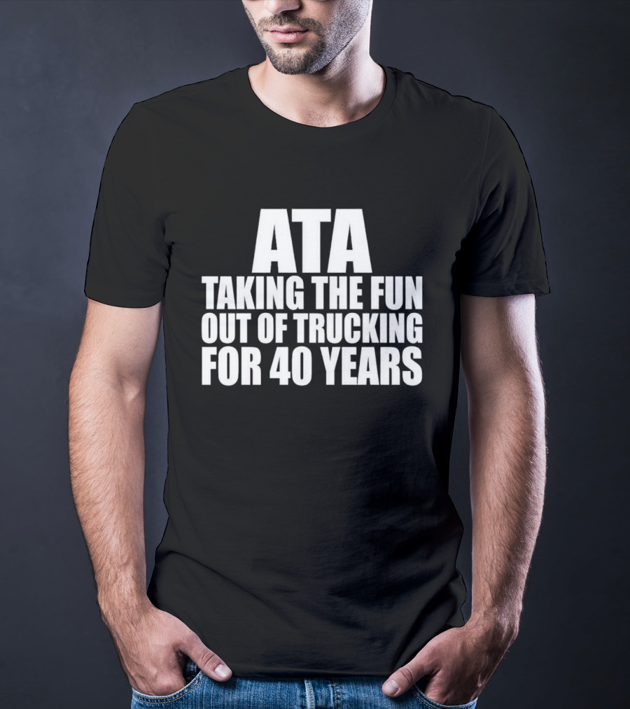 ATA Taking The Fun Out Of Trucking For 40 Years T-Shirt