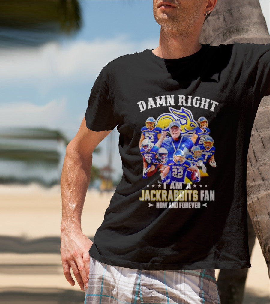 Damn Right I Am A Jackrabbits Fan Now And Forever With Team Players T-Shirt