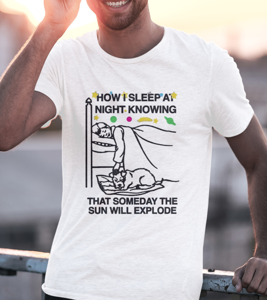 How I Sleep At Night Knowing That Someday The Sun Will Explode With Stars And Planets T-Shirt