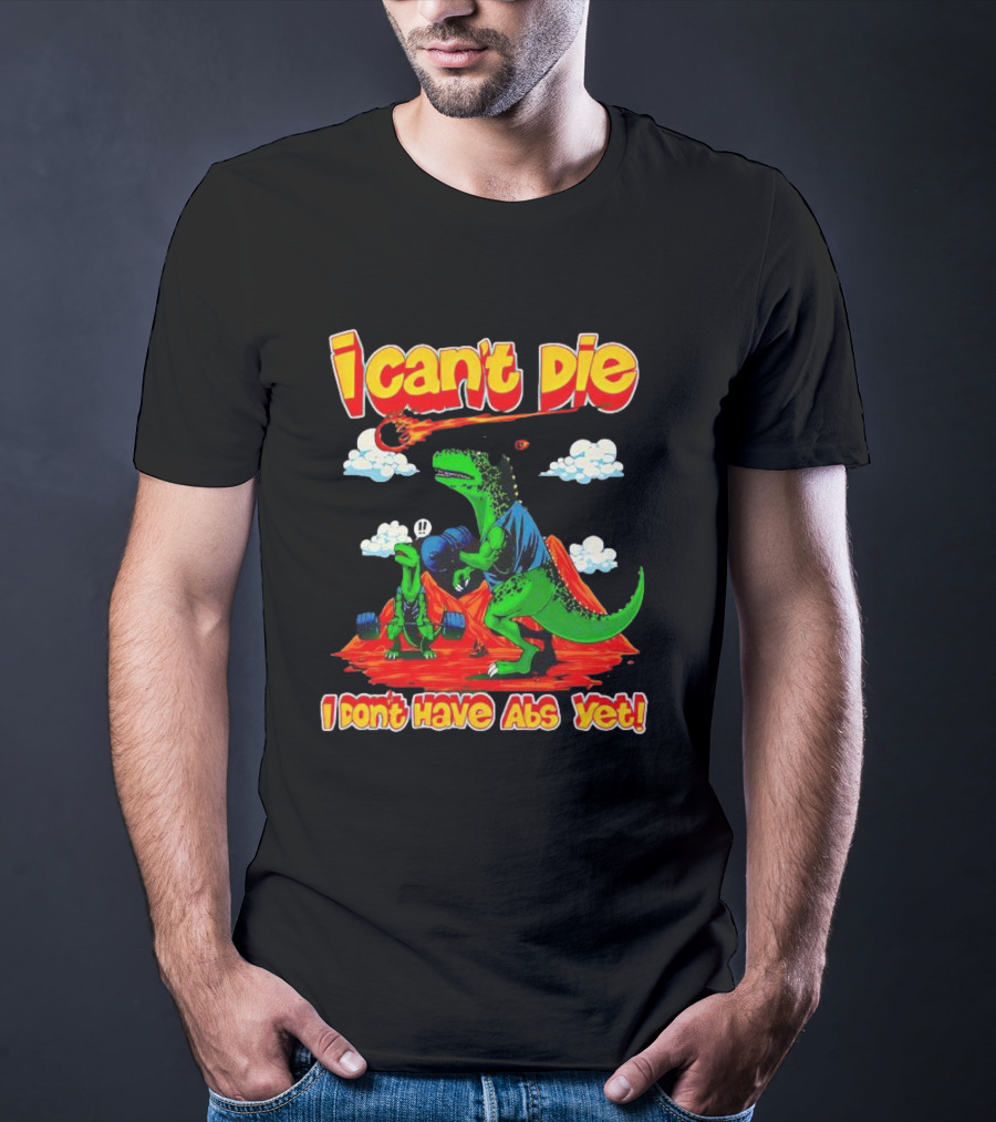 I Can't Die Dinosaur I Don't Have Abs Yet Fitness Humor T-Shirt