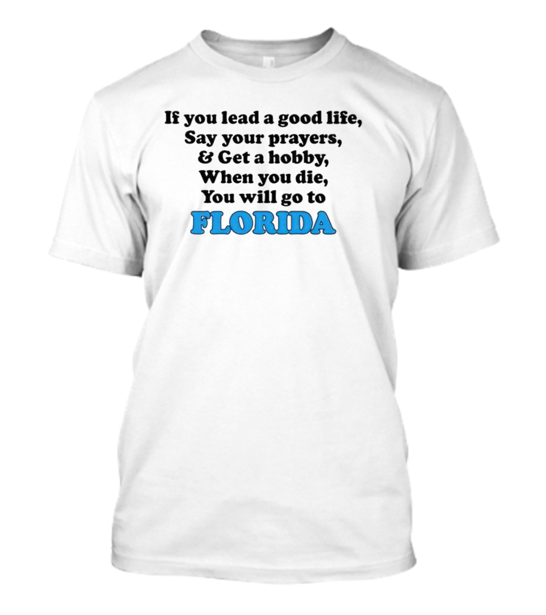 If You Lead A Good Life Say Your Prayers And Get A Hobby When You Die You Will Go To Florida T-Shirt