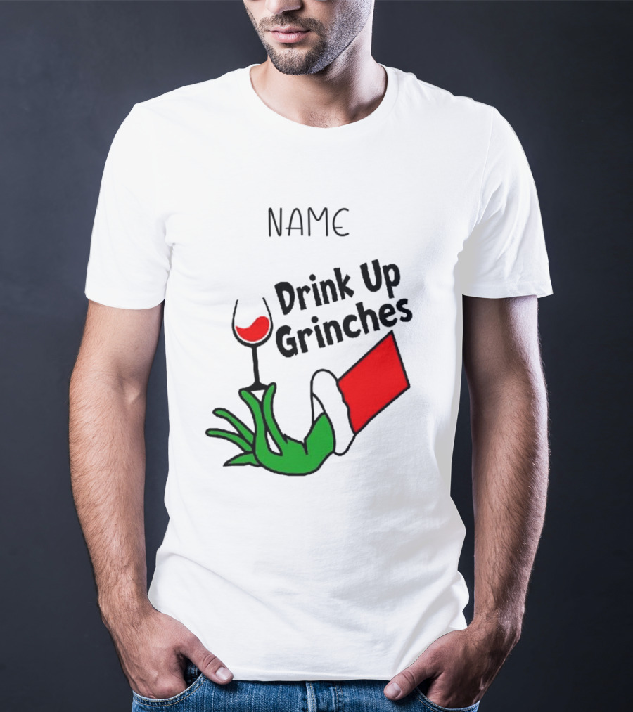 NAME Drink Up Grinches Xmas Grinch Hand Wine Glass Custom T-Shirt
