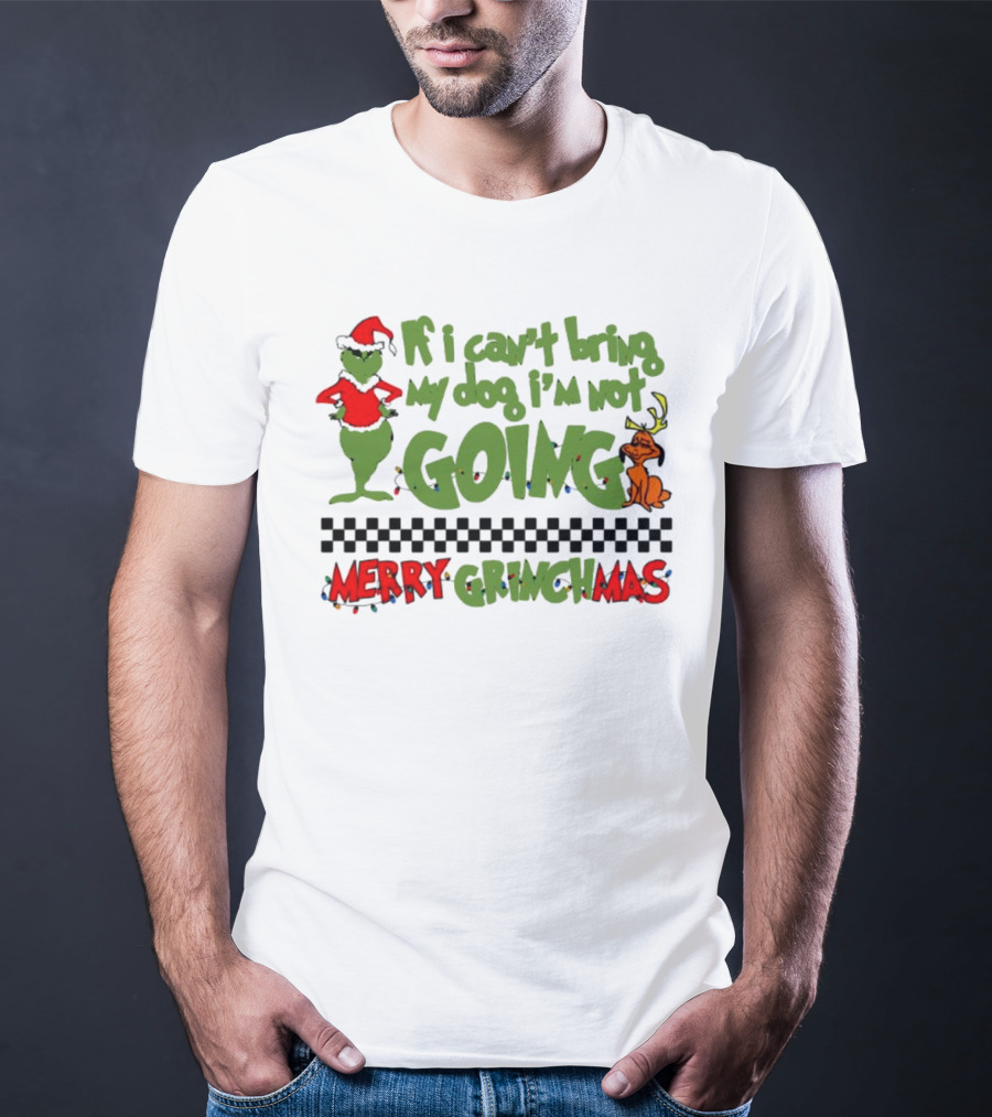 Merry Grinchmas If I Can't Bring My Dog I'm Not Going Christmas T-Shirt