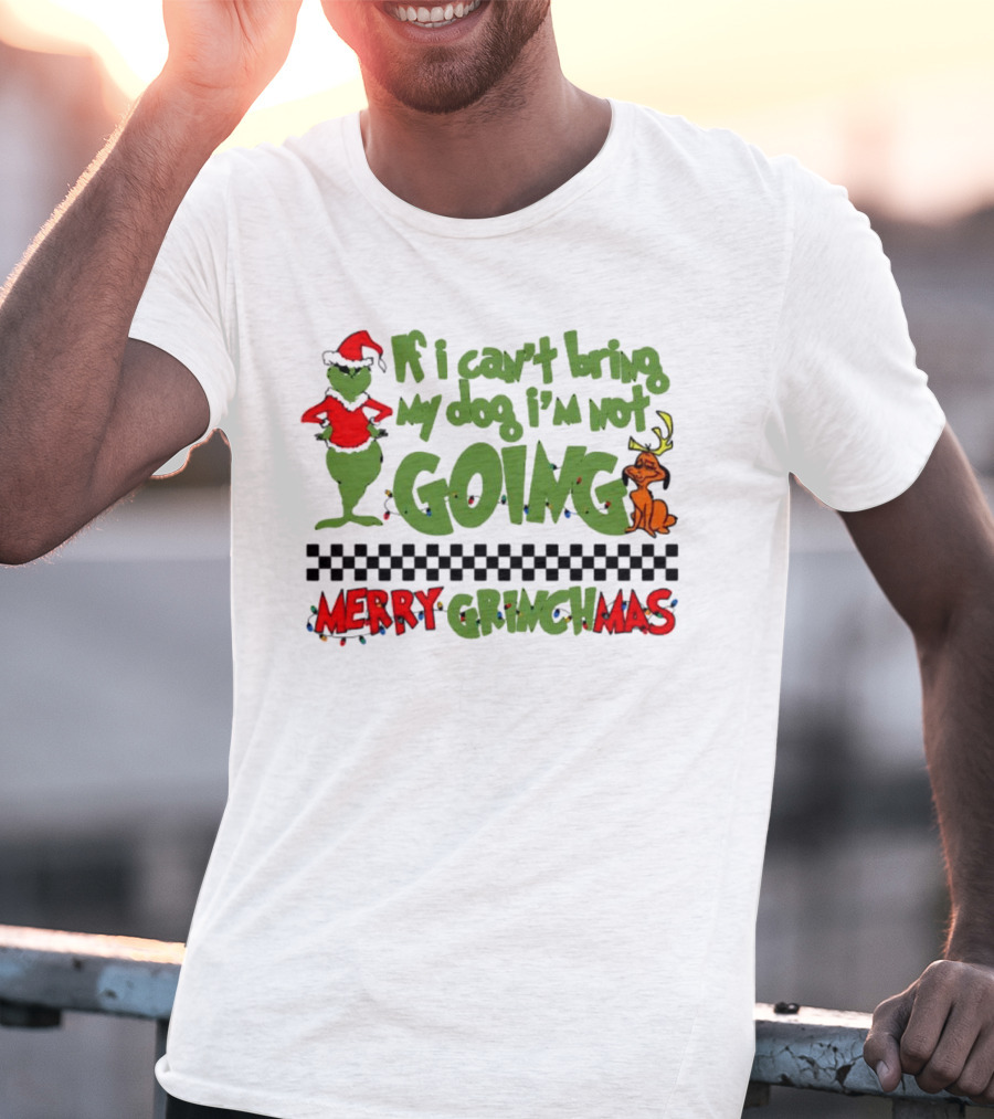 Merry Grinchmas If I Can't Bring My Dog I'm Not Going Christmas T-Shirt