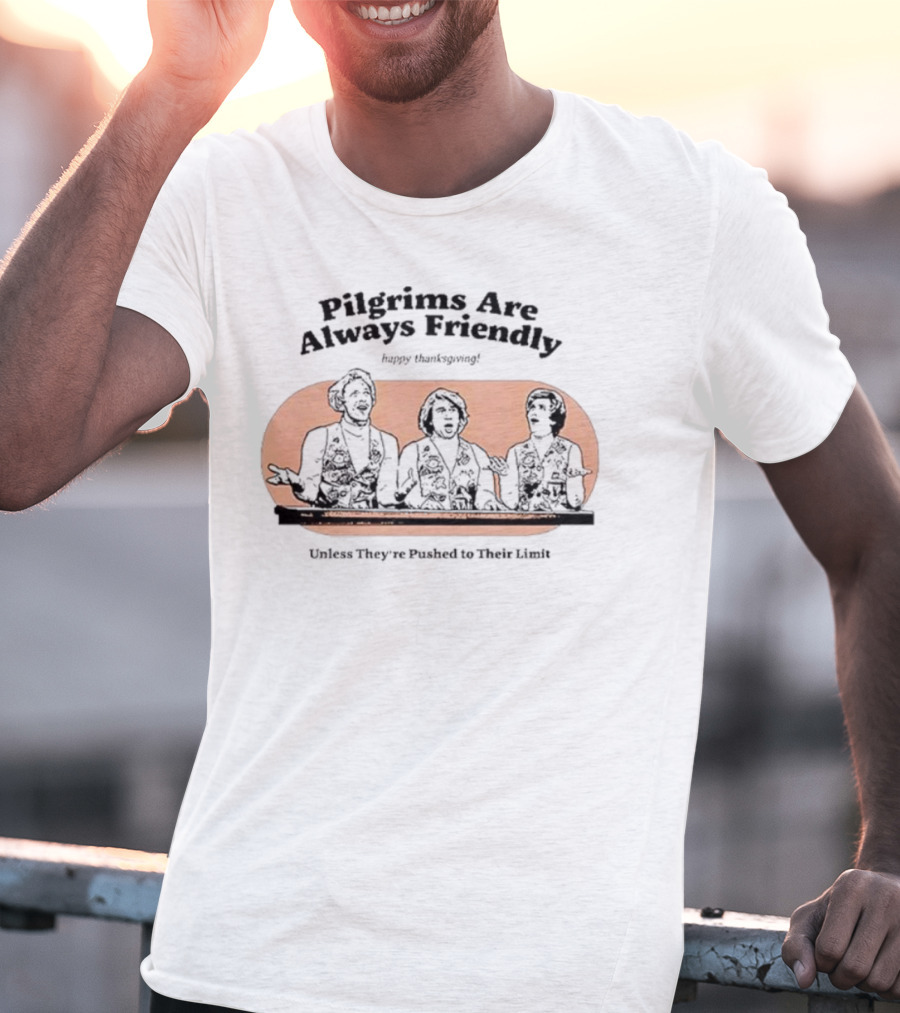 Pilgrims Are Always Friendly Happy Thanksgiving Unless They're Pushed To Their Limit T-Shirt