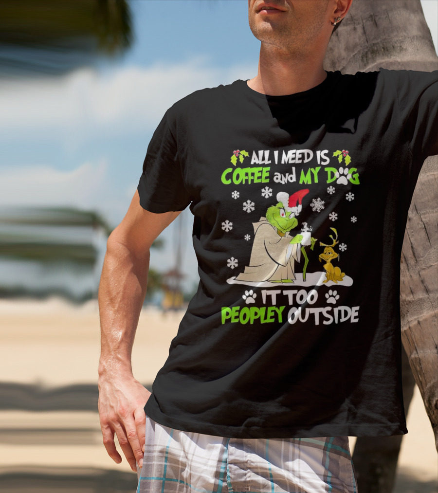 All I Need Is Coffee And My Dog It Too Peopley Outside Christmas Grinch T-Shirt