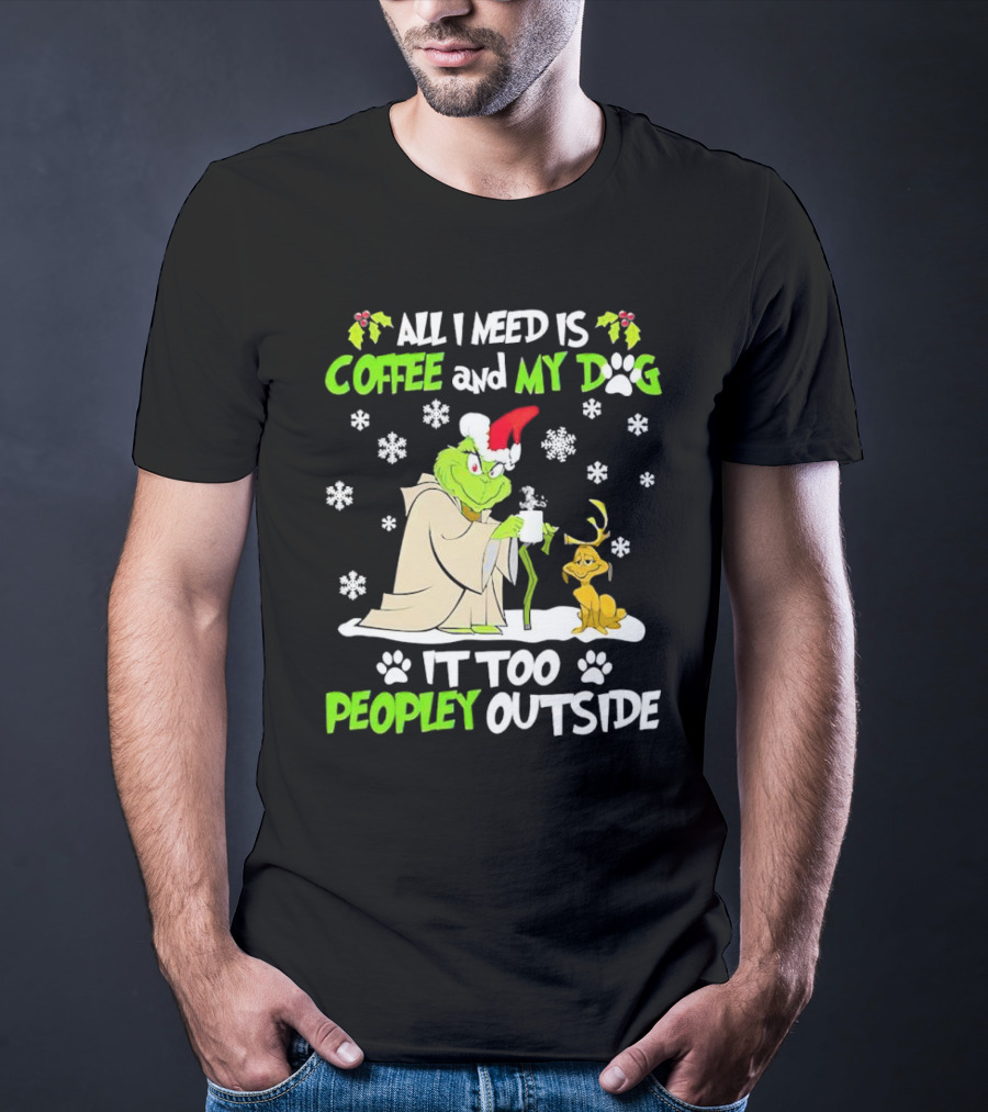 All I Need Is Coffee And My Dog It Too Peopley Outside Christmas Grinch T-Shirt