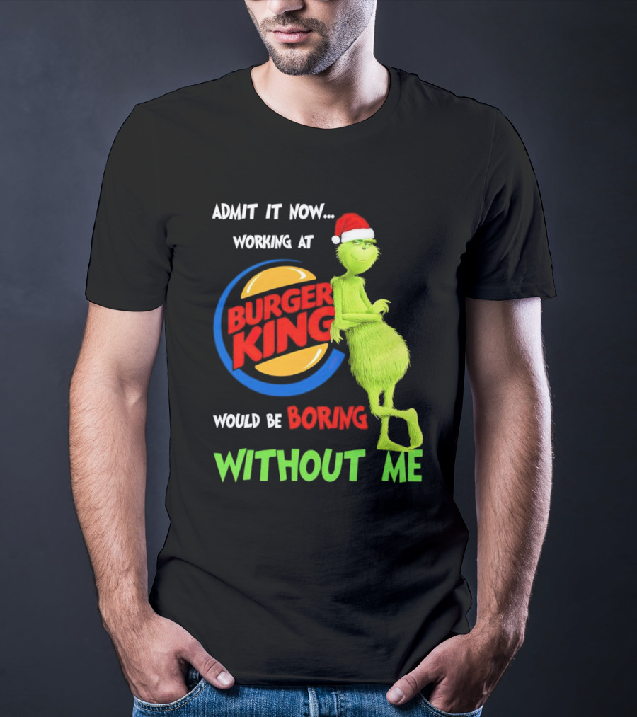 Admit It Now Working At Burger King Would Be Boring Without Me Grinch In Santa Hat T-Shirt
