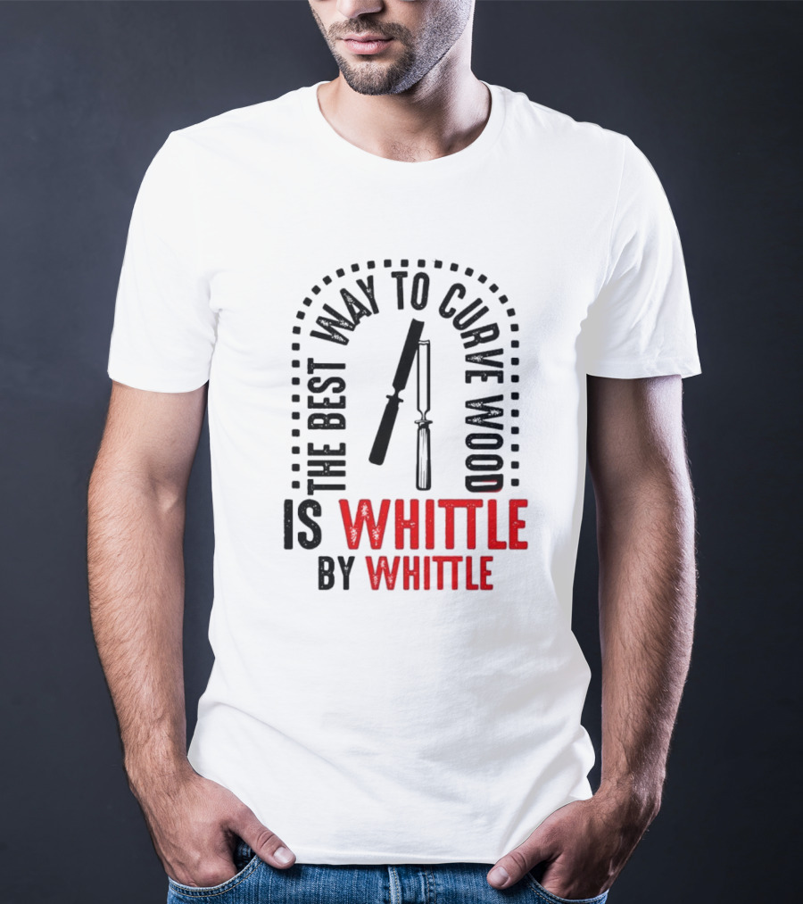The Best Way To Curve Wood Is Whittle By Whittle T-Shirt