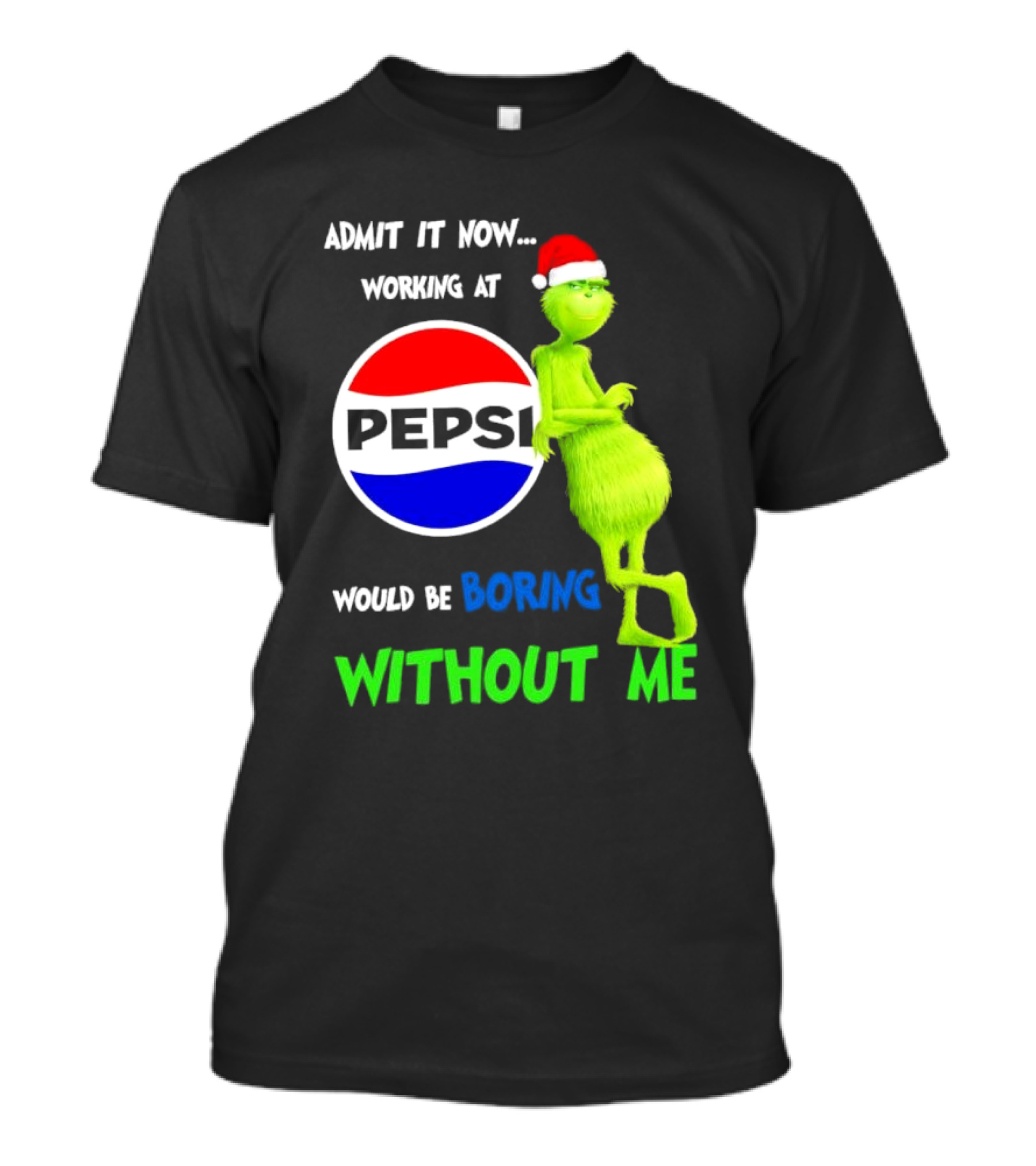 Admit It Now Santa Grinch Working At Pepsi Would Be Boring Without Me Christmas T-Shirt