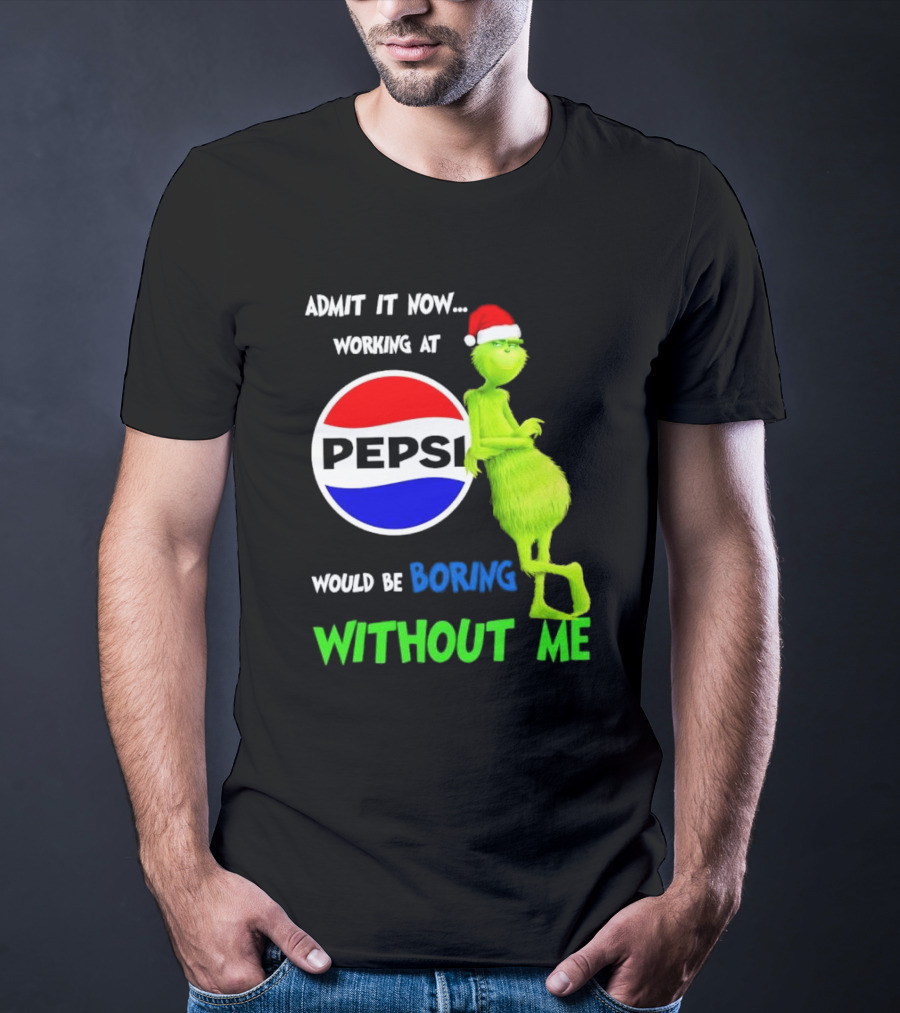 Admit It Now Santa Grinch Working At Pepsi Would Be Boring Without Me Christmas T-Shirt