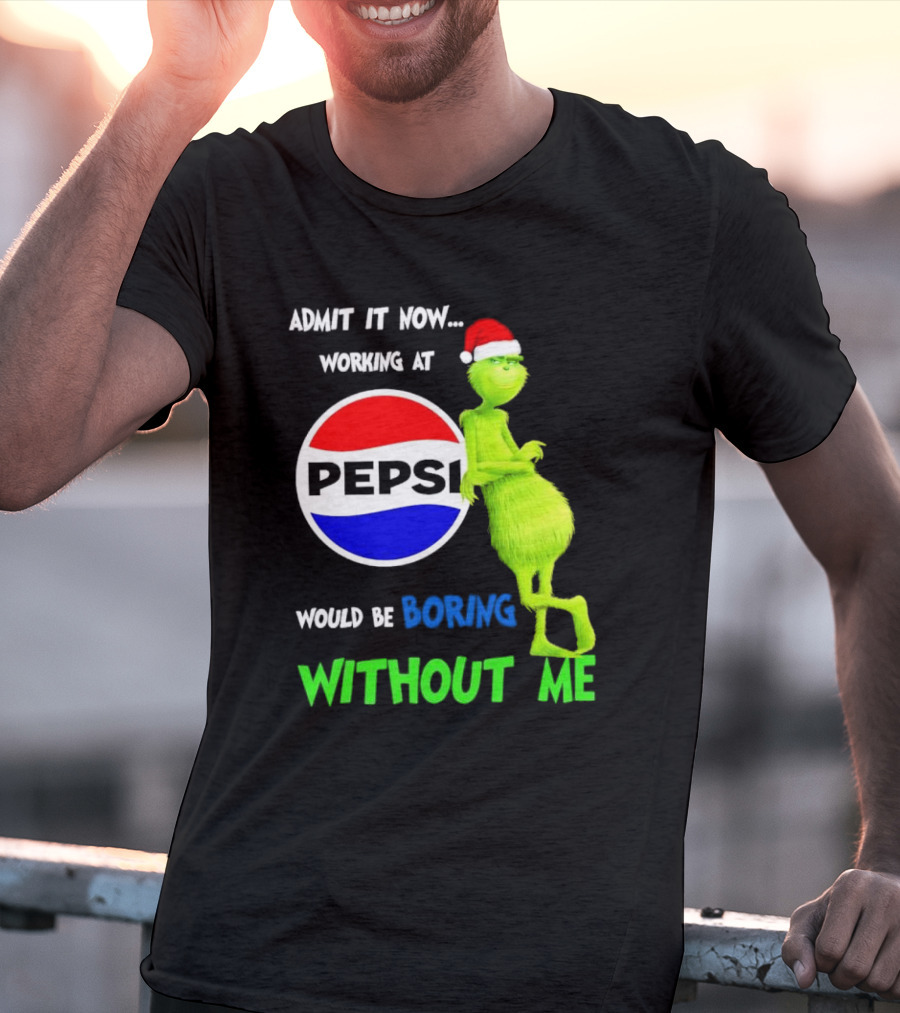 Admit It Now Santa Grinch Working At Pepsi Would Be Boring Without Me Christmas T-Shirt