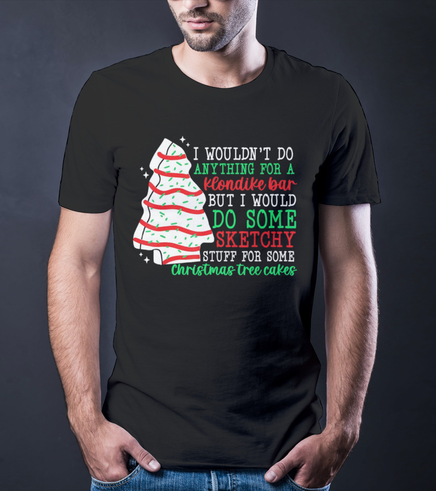 I Wouldn't Do Anything For A Klondike Bar But I Would Do Some Sketchy Stuff For Some Christmas Tree Cakes T-Shirt