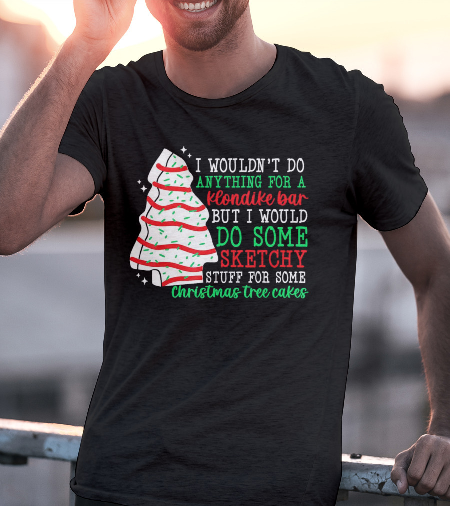 I Wouldn't Do Anything For A Klondike Bar But I Would Do Some Sketchy Stuff For Some Christmas Tree Cakes T-Shirt