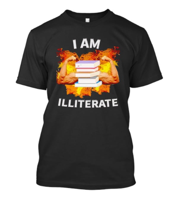 I AM ILLITERATE Books And Flexing Muscles On Fire T-Shirt