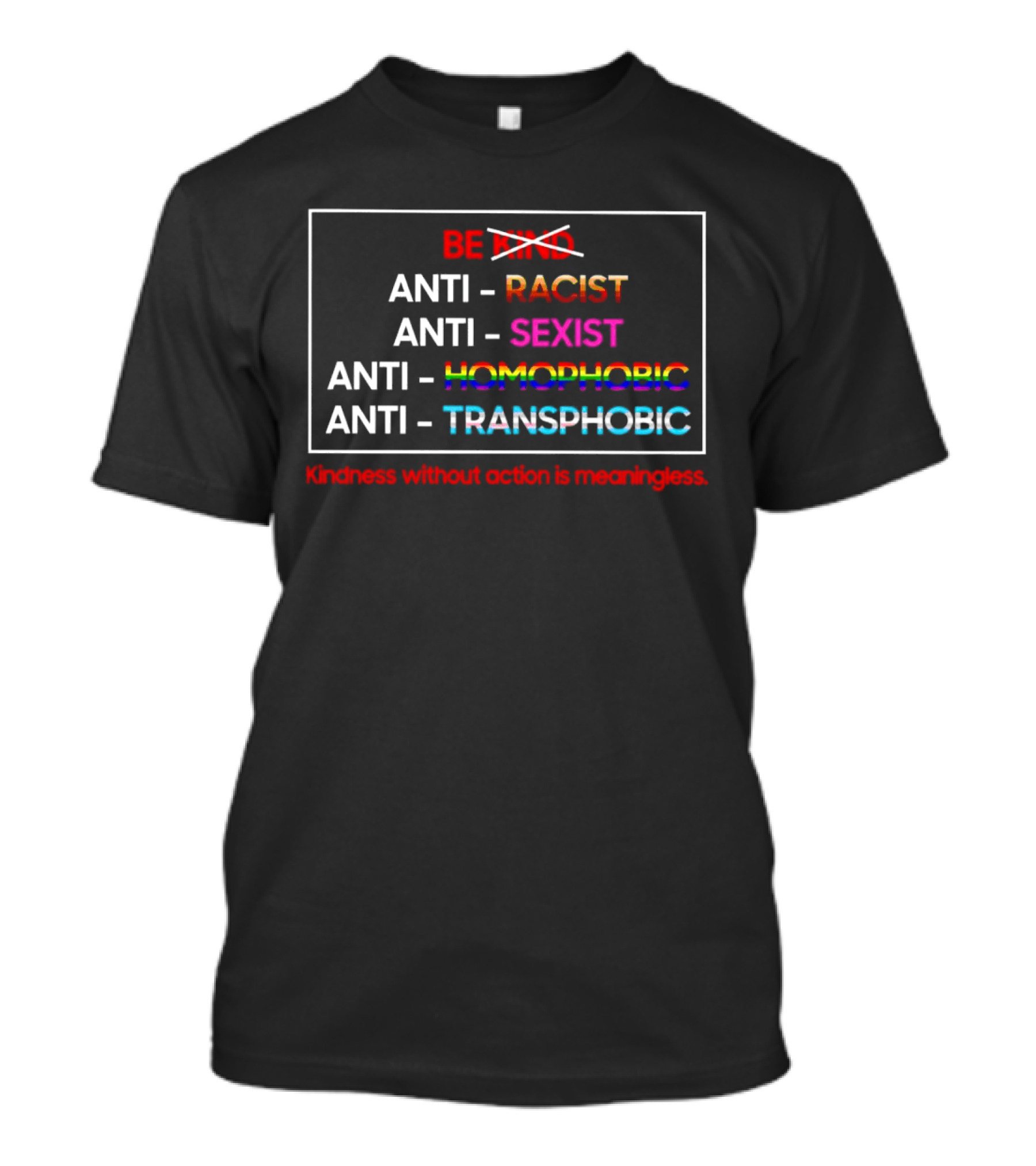 Anti Racist Sexist Homophobic Transphobic Kindness Without Action Is Meaningless Be Kind T-Shirt