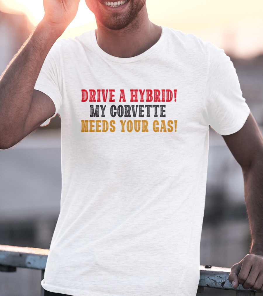 Drive A Hybrid My Corvette Needs Your Gas T-Shirt