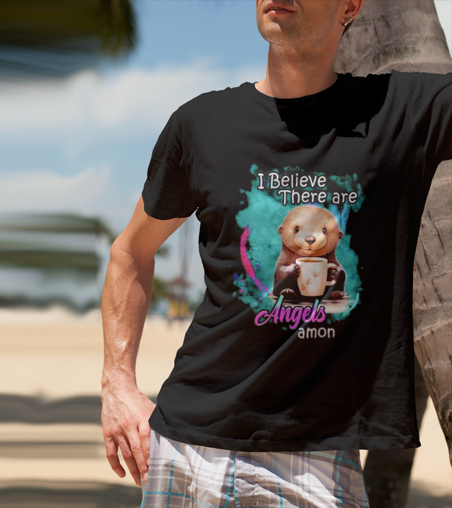 I Believe There Are Angels Among Us Otter Holding Cup T-Shirt