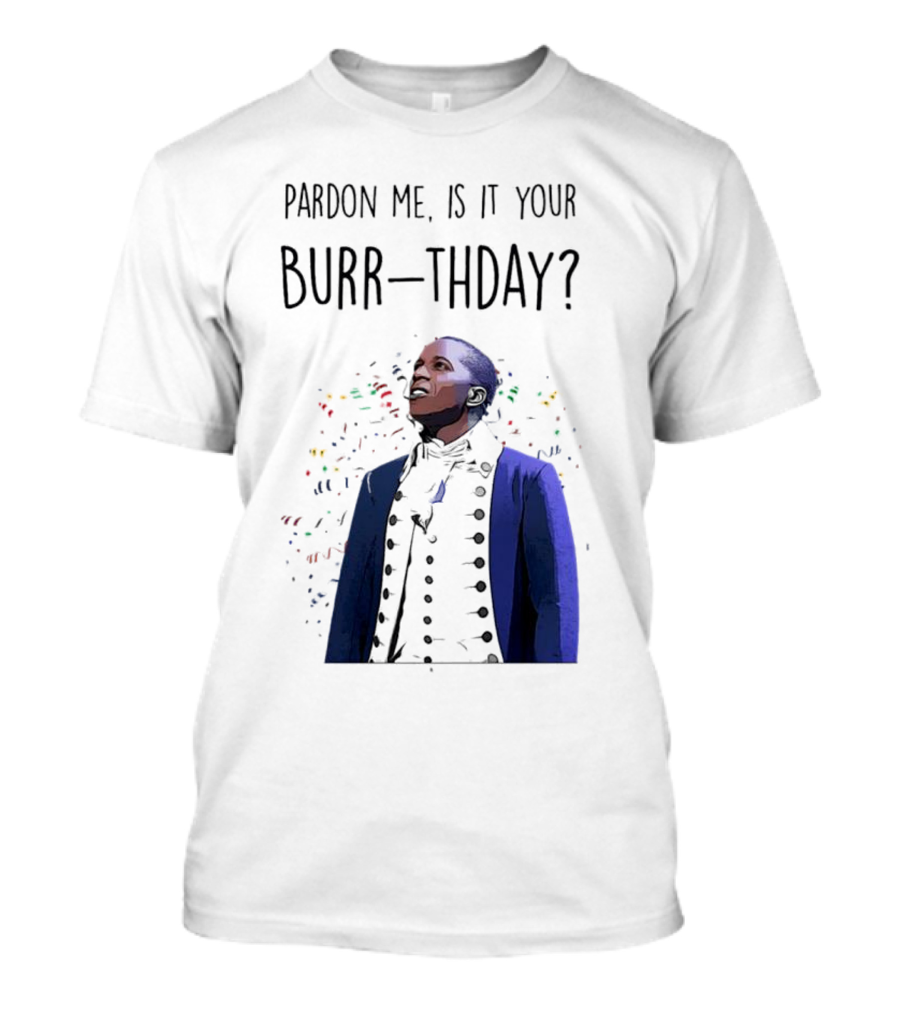 Pardon Me Is It Your Burr-thday Aaron Burr Hamilton Play T-Shirt