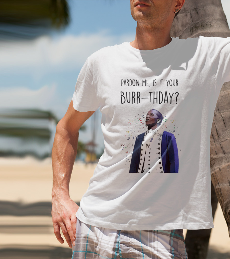 Pardon Me Is It Your Burr-thday Aaron Burr Hamilton Play T-Shirt