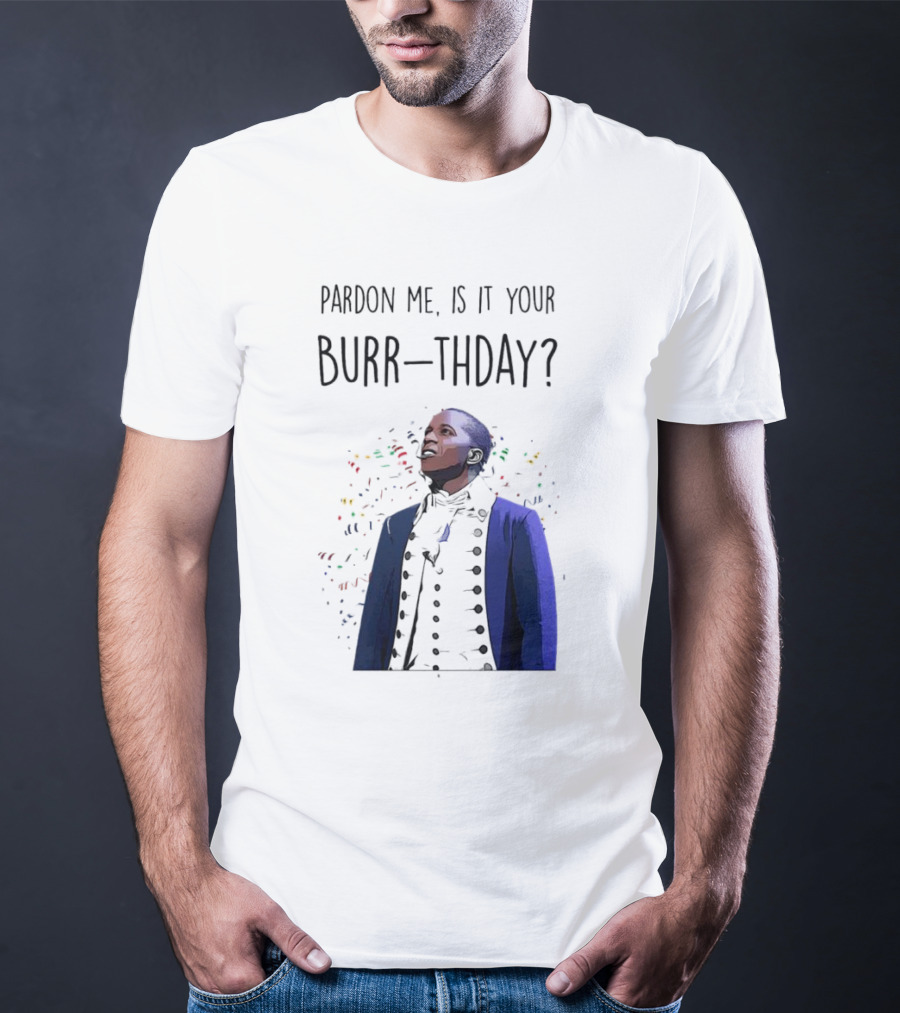 Pardon Me Is It Your Burr-thday Aaron Burr Hamilton Play T-Shirt