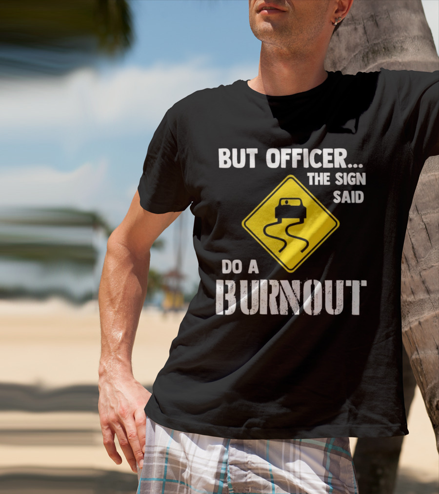 But Officer The Sign Said Do A Burnout Car Sign T-Shirt