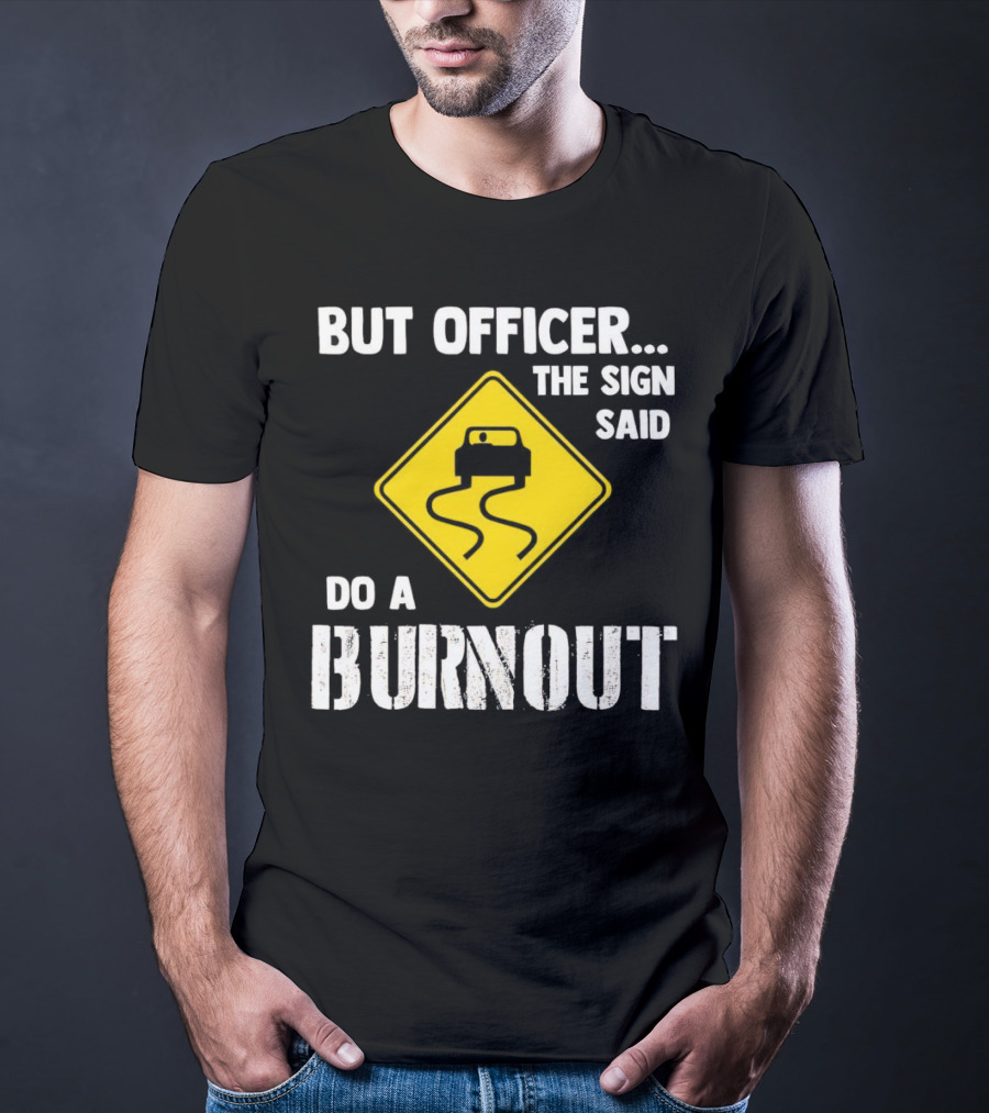 But Officer The Sign Said Do A Burnout Car Sign T-Shirt