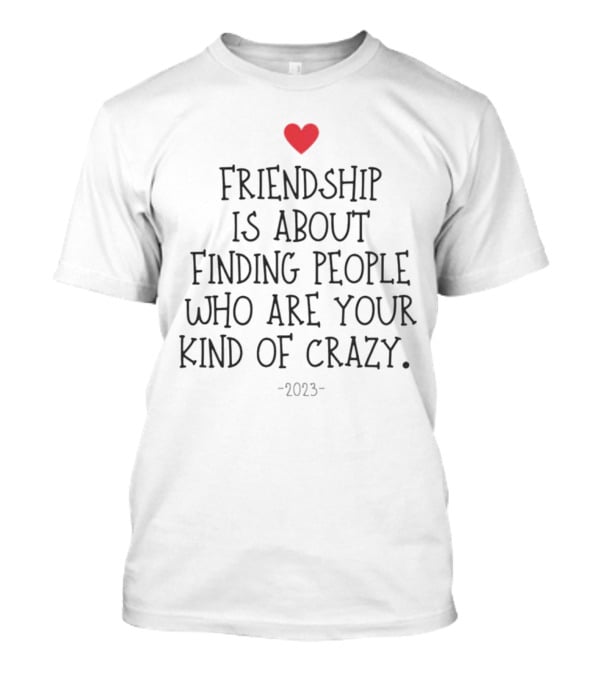 Friendship Is About Finding People Who Are Your Kind Of Crazy Heart T-Shirt