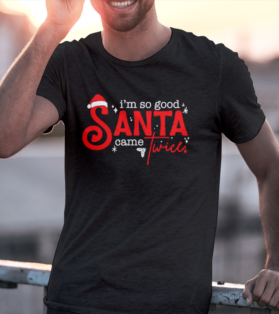 I’m So Good Santa Came Twice T-Shirt