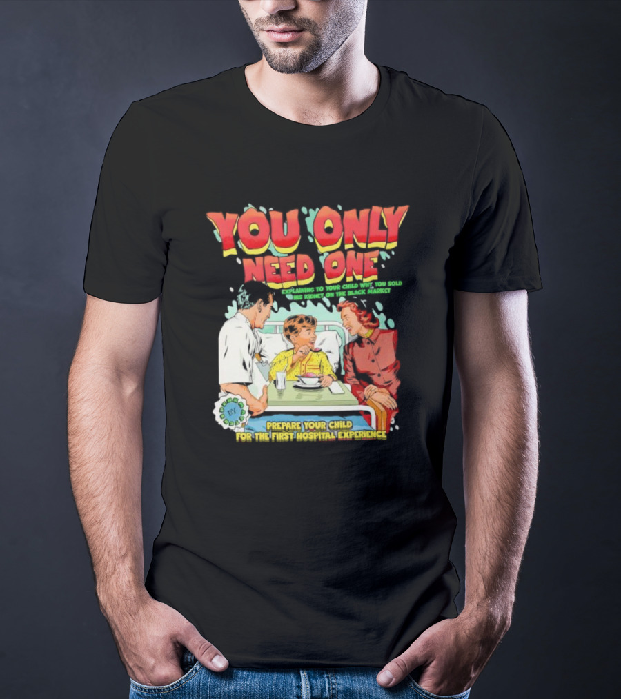 You Only Need One Explaining To Your Child Why You Sold His Kidney On The Black Market Prepare Your Child For The First Hospital Experience T-Shirt