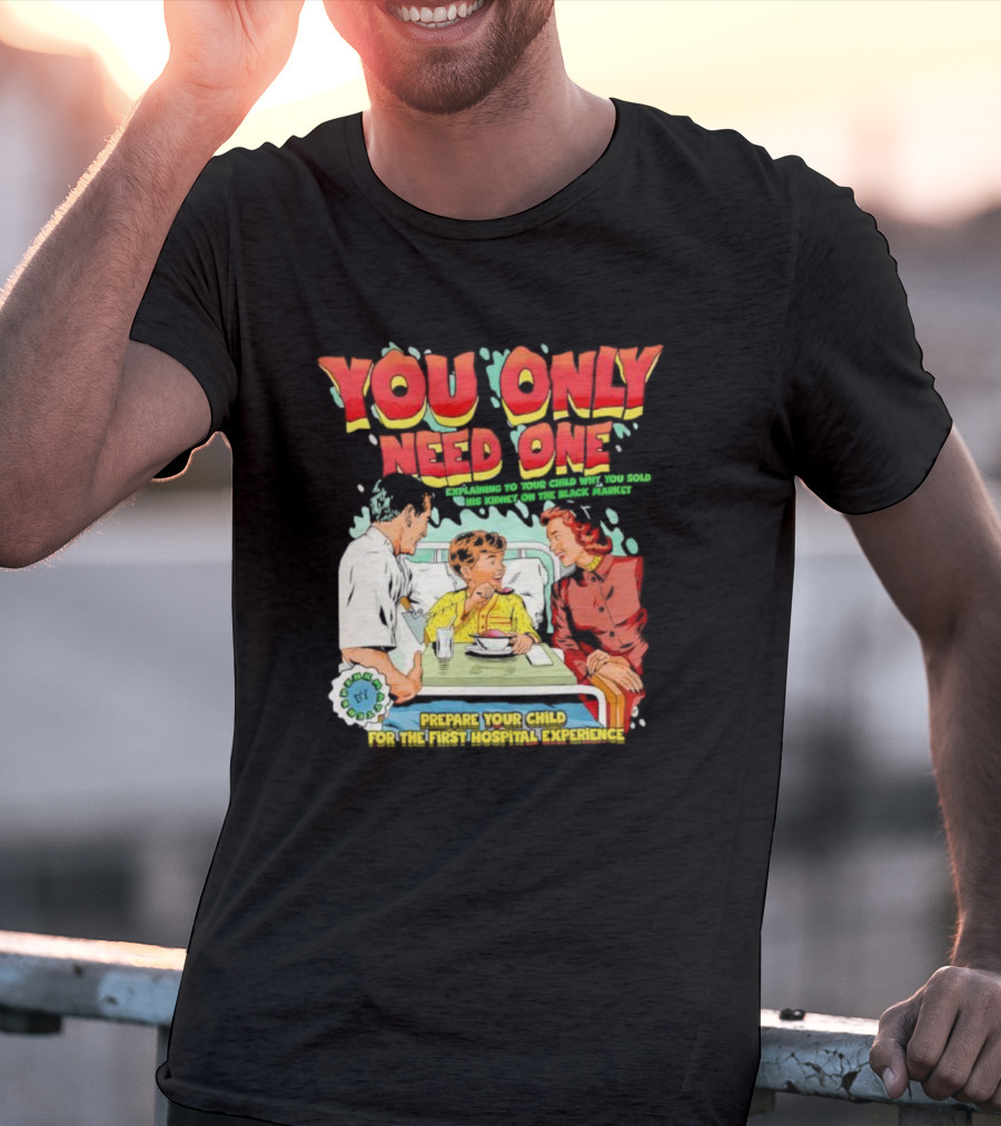You Only Need One Explaining To Your Child Why You Sold His Kidney On The Black Market Prepare Your Child For The First Hospital Experience T-Shirt