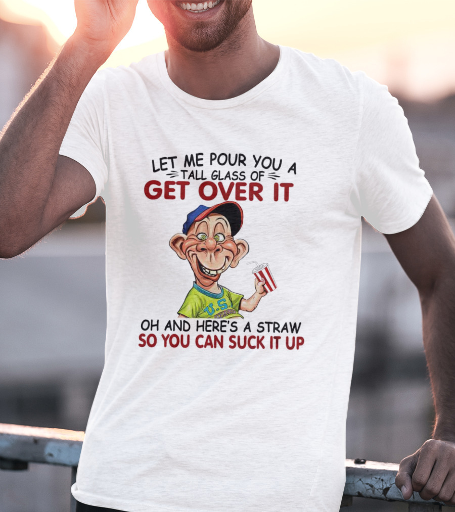 Bubba J Let Me Pour You A Tall Glass Of Get Over It Here's A Straw So You Can Suck It Up T-Shirt