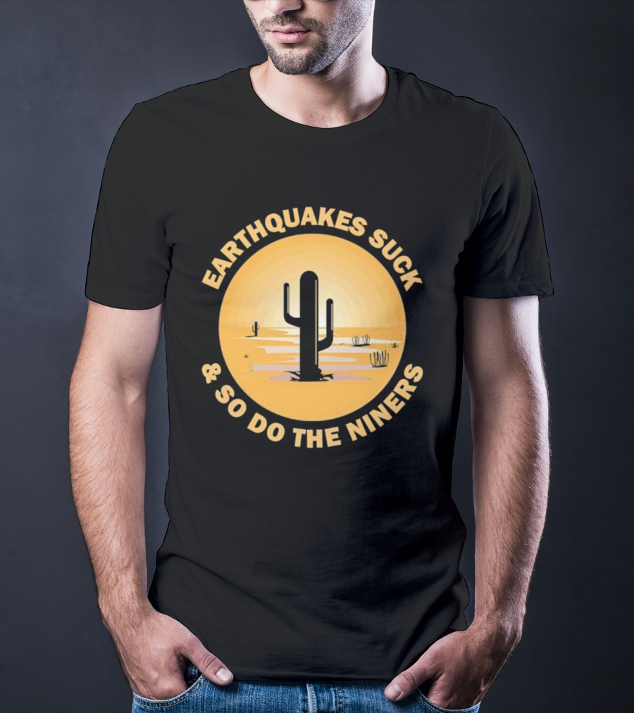 Earthquakes Suck And So Do The Niners Desert Cactus Scene T-Shirt