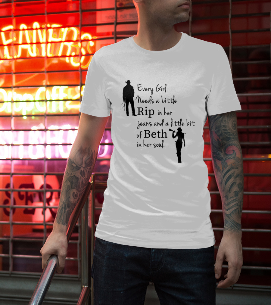 Every Girl Needs A Little Rip In Her Jeans And A Little Bit Of Beth In Her Soul T-Shirt