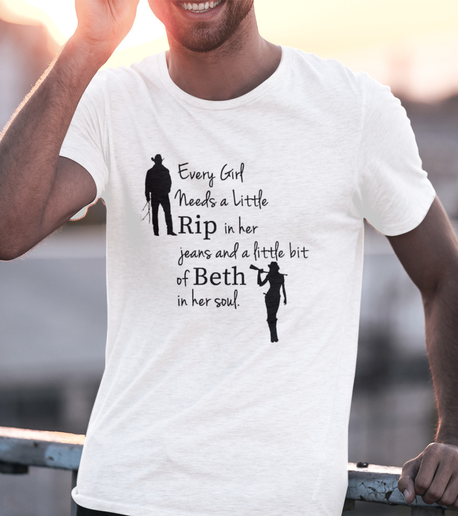 Every Girl Needs A Little Rip In Her Jeans And A Little Bit Of Beth In Her Soul T-Shirt