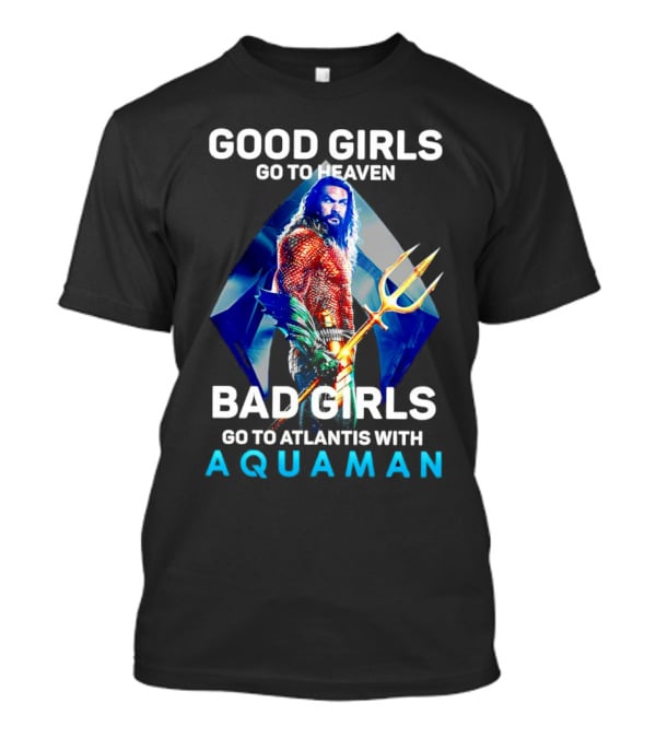 GOOD GIRLS GO TO HEAVEN BAD GIRLS GO TO ATLANTIS WITH AQUAMAN T-Shirt