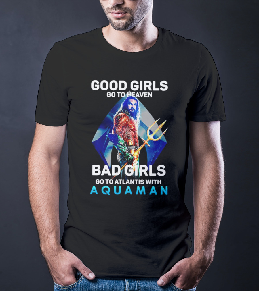 GOOD GIRLS GO TO HEAVEN BAD GIRLS GO TO ATLANTIS WITH AQUAMAN T-Shirt