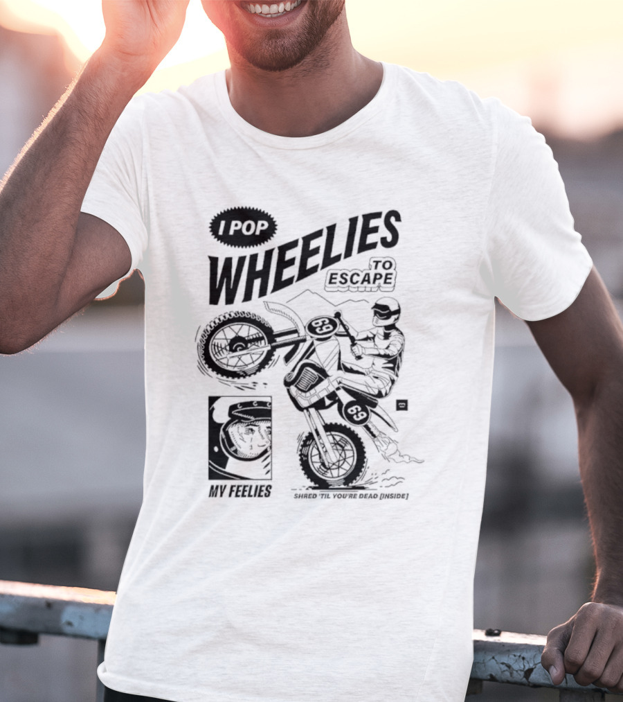 I Pop Wheelies 69 To Escape My Feelies Shred Til You’re Dead Inside T-Shirt