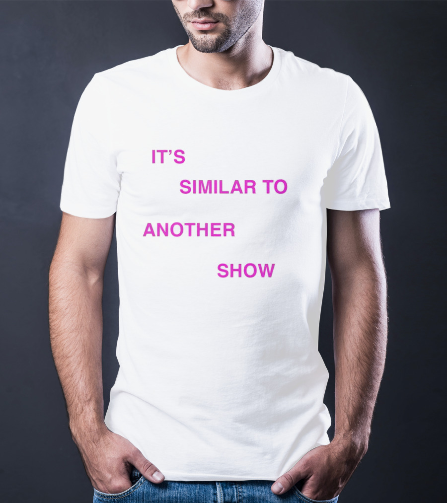 IT'S SIMILAR TO ANOTHER SHOW T-Shirt