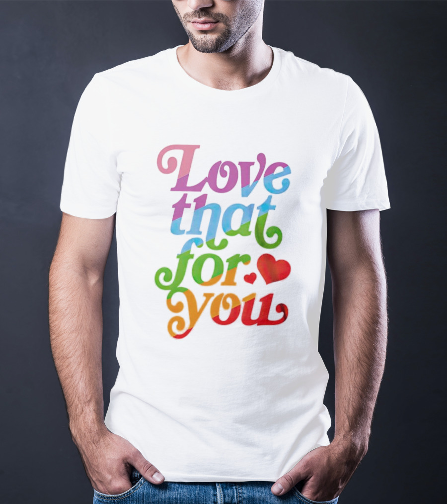 Love That For You Rainbow Heart T-Shirt