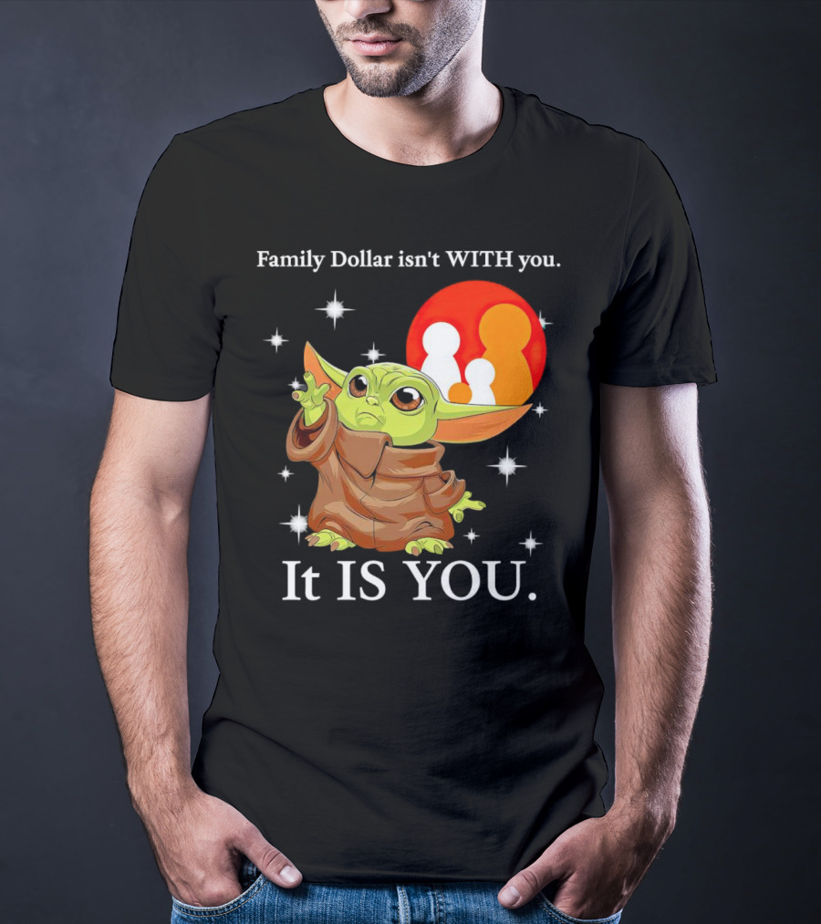 Family Dollar Isn't With You Baby Yoda It Is You T-Shirt
