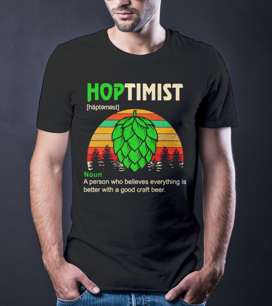 Hoptimist Noun Definition A Person Who Believes Everything Is Better With A Good Craft Beer T-Shirt
