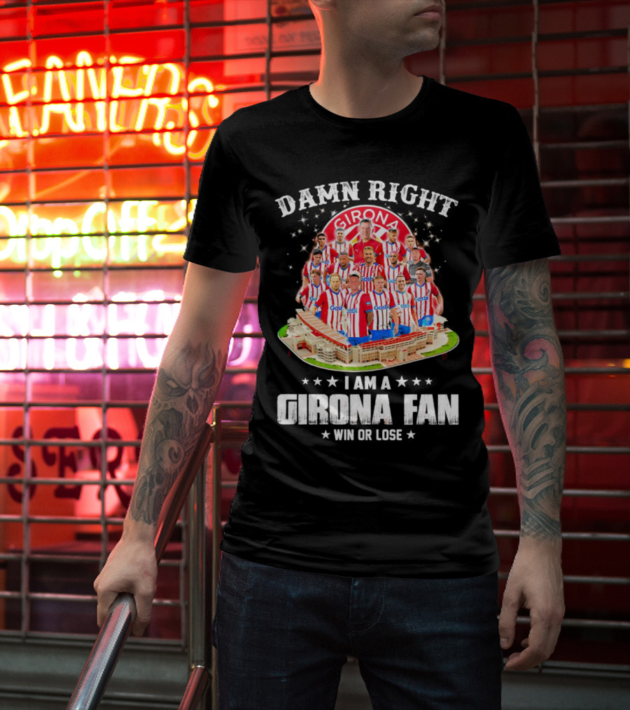 Damn Right Girona FC Fan Win Or Lose Team Players Stadium T-Shirt