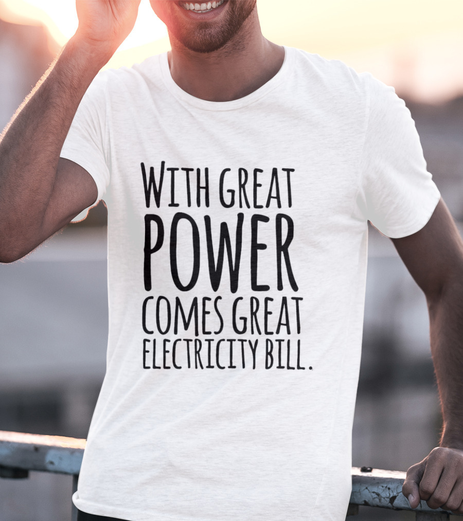 With Great Power Comes Great Electricity Bill Shirt Witty T-Shirt