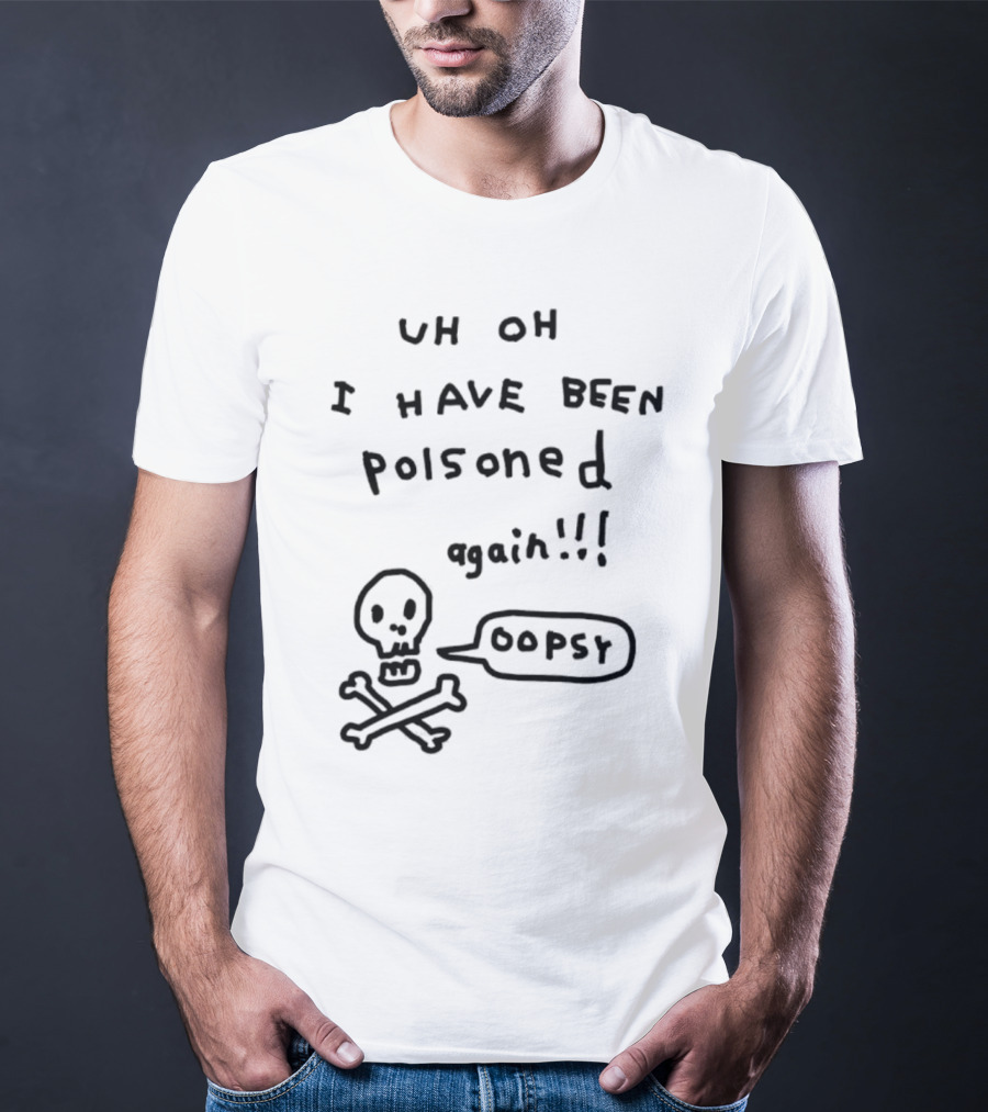 Uh Oh I Have Been Poisoned Again Oopsy Skull And Crossbones T-Shirt