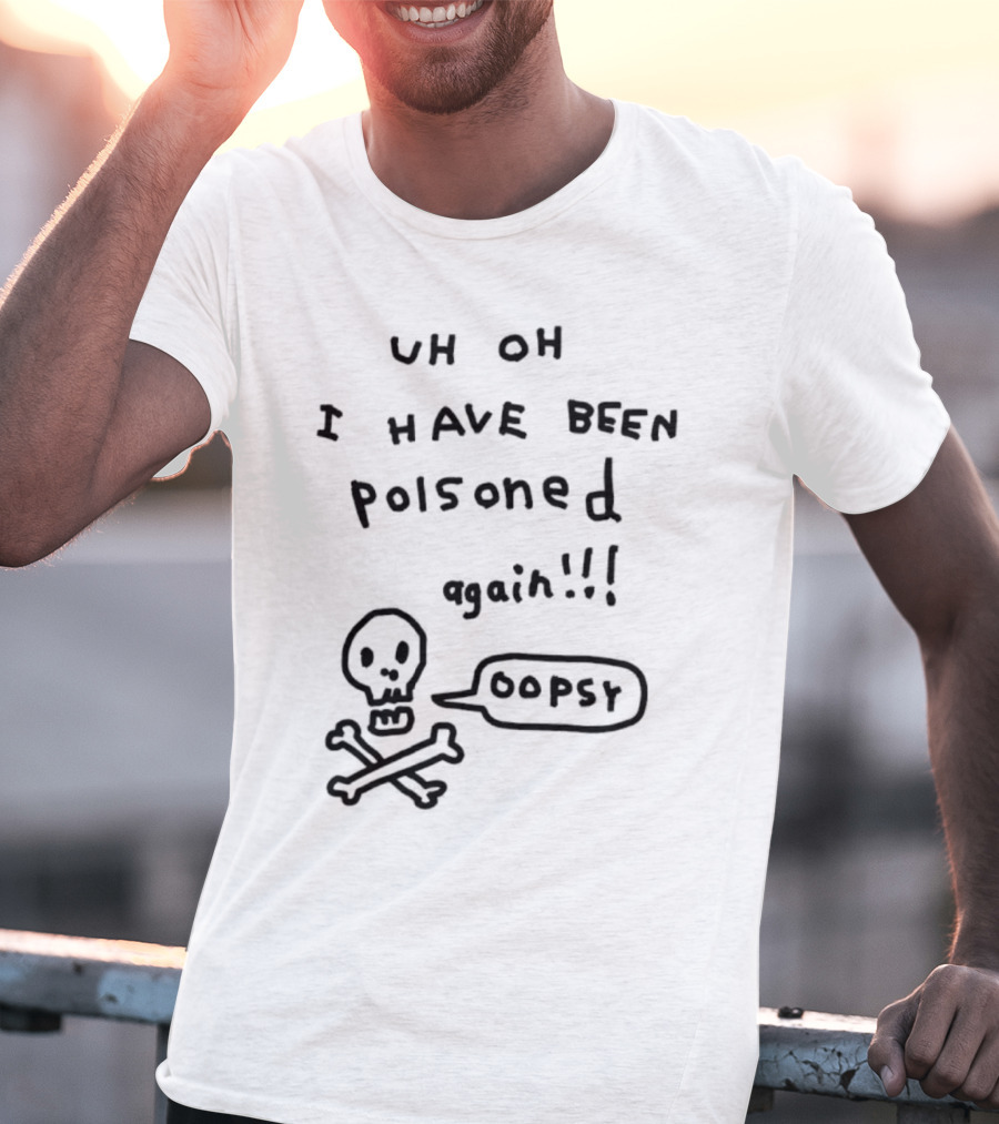 Uh Oh I Have Been Poisoned Again Oopsy Skull And Crossbones T-Shirt