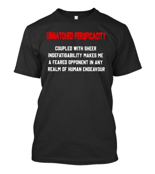 Unmatched Perspicacity Coupled With Sheer Indefatigability Makes Me A Feared Opponent In Any Realm Of Human Endeavour T-Shirt