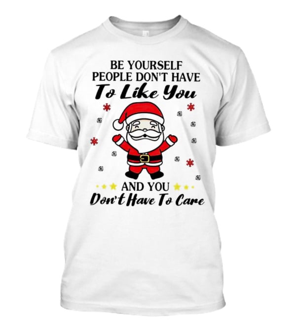 Be Yourself People Don’t Have To Like You Santa Christmas And You Don’t Have To Care T-Shirt