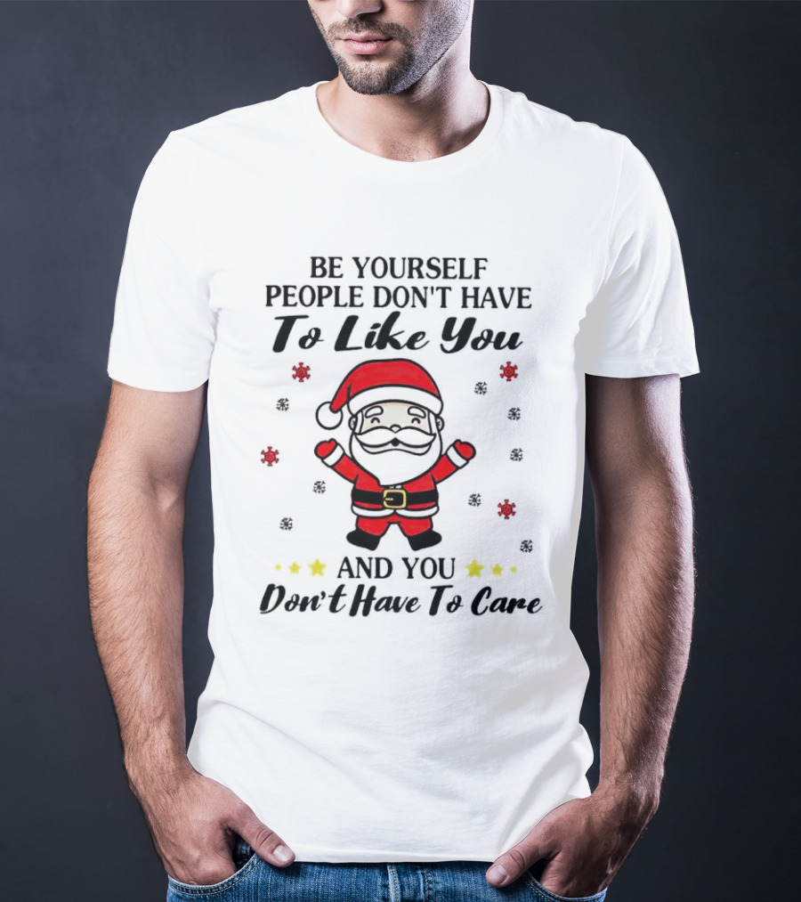 Be Yourself People Don’t Have To Like You Santa Christmas And You Don’t Have To Care T-Shirt